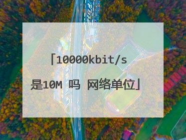 10000kbit/s 是10M 吗 网络单位