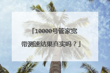10000号管家宽带测速结果真实吗？