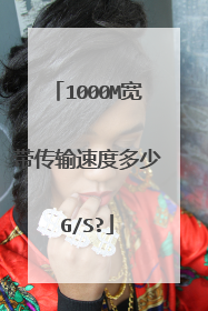1000M宽带传输速度多少G/S?