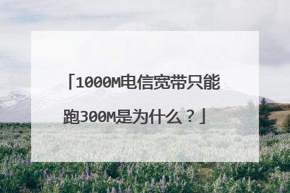 1000M电信宽带只能跑300M是为什么？
