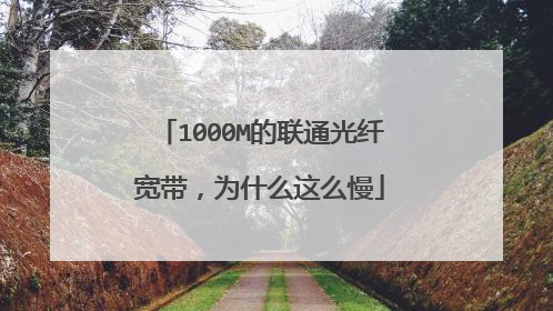 1000M的联通光纤宽带,为什么这么慢