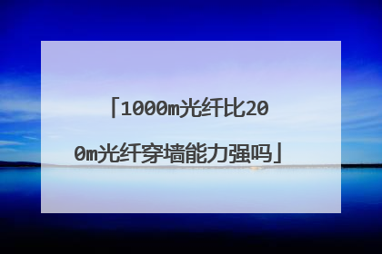 1000m光纤比200m光纤穿墙能力强吗