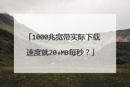 1000兆宽带实际下载速度就20+MB每秒？