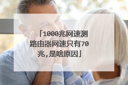 1000兆网速测路由器网速只有70兆,是啥原因