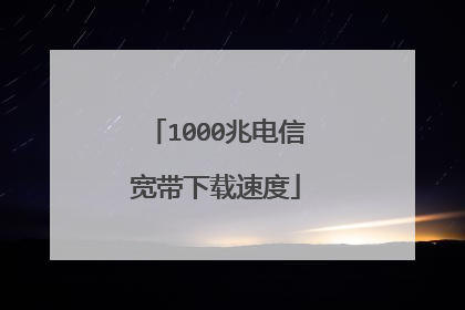 1000兆电信宽带下载速度