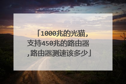 1000兆的光猫,支持450兆的路由器,路由器测速该多少