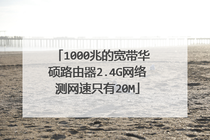 1000兆的宽带华硕路由器2.4G网络测网速只有20M