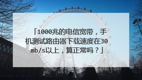 1000兆的电信宽带，手机测试路由器下载速度在30mb/s以上，算正常吗？