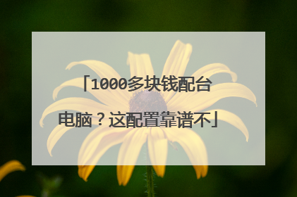 1000多块钱配台电脑?这配置靠谱不