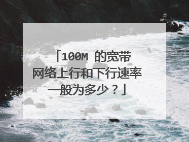 100M 的宽带网络上行和下行速率一般为多少?
