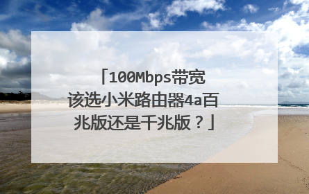 100Mbps带宽该选小米路由器4a百兆版还是千兆版？