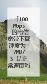 100Mbps 的电信宽带下载速度为 7MB/S 是正常速度吗??