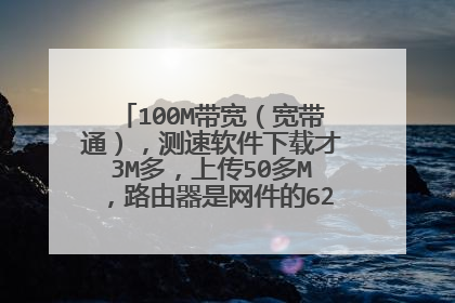100M带宽(宽带通),测速软件下载才3M多,上传50多M,路由器是网件的6200。怎么回事呀