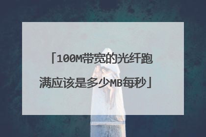 100M带宽的光纤跑满应该是多少MB每秒