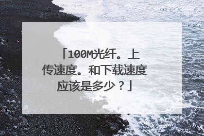 100M光纤。上传速度。和下载速度应该是多少？