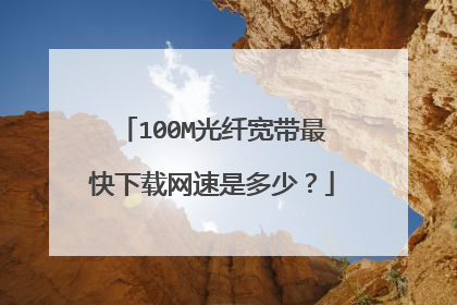 100M光纤宽带最快下载网速是多少？