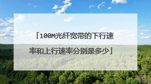 100M光纤宽带的下行速率和上行速率分别是多少