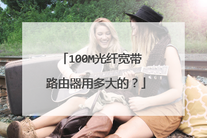 100M光纤宽带路由器用多大的？