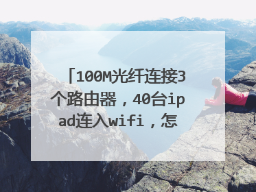 100M光纤连接3个路由器,40台ipad连入wifi,怎么网速那么差啊,求高手解答,谢谢!