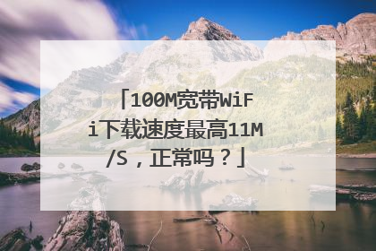 100M宽带WiFi下载速度最高11M/S,正常吗?