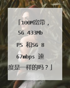 100M宽带,5G 433MbPS 和5G 867mbps 速度是一样的吗?