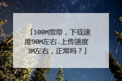 100M宽带,下载速度90M左右.上传速度3M左右,正常吗?
