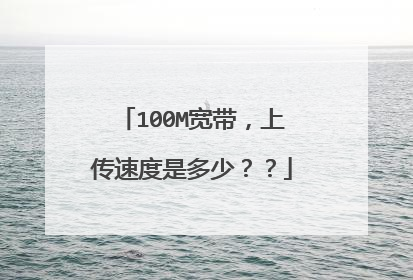 100M宽带,上传速度是多少??