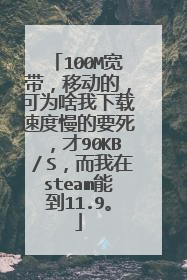 100M宽带,移动的,可为啥我下载速度慢的要死,才90KB/S,而我在steam能到11.9。