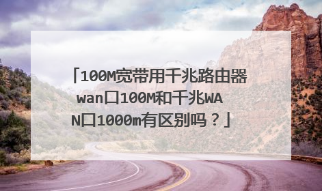 100M宽带用千兆路由器wan口100M和千兆WAN口1000m有区别吗？