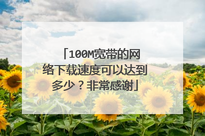 100M宽带的网络下载速度可以达到多少？非常感谢