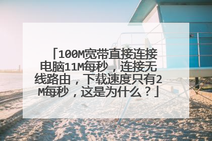 100M宽带直接连接电脑11M每秒,连接无线路由,下载速度只有2M每秒,这是为什么?