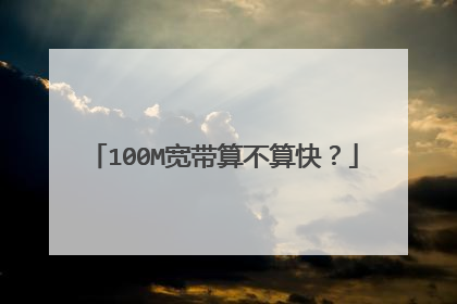 100M宽带算不算快？
