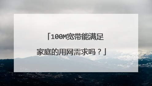 100M宽带能满足家庭的用网需求吗?