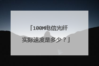 100M电信光纤实际速度是多少?