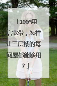 100M电信宽带，怎样让三层楼的每间屋都能够用？