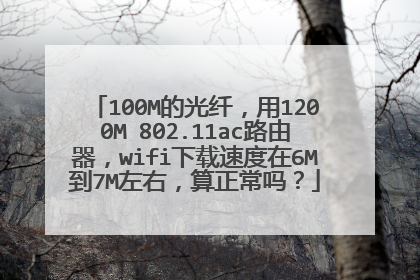 100M的光纤，用1200M 802.11ac路由器，wifi下载速度在6M到7M左右，算正常吗？