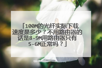 100M的光纤实际下载速度是多少?不用路由器的话是8-9M用路由器只有5-6M正常吗?