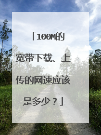 100M的宽带下载、上传的网速应该是多少?