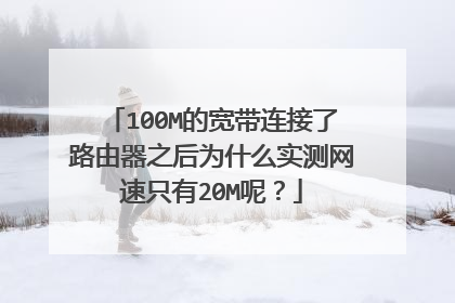 100M的宽带连接了路由器之后为什么实测网速只有20M呢?