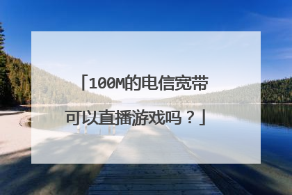 100M的电信宽带可以直播游戏吗?
