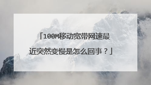 100M移动宽带网速最近突然变慢是怎么回事?