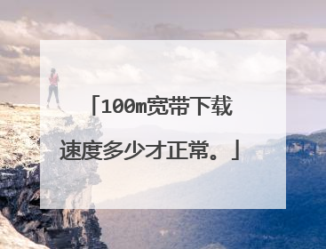 100m宽带下载速度多少才正常。
