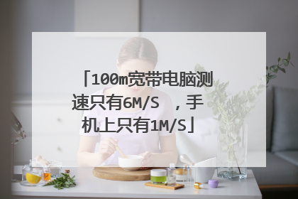 100m宽带电脑测速只有6M/S ,手机上只有1M/S