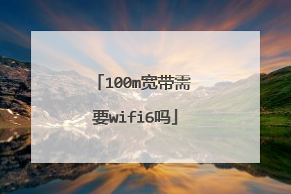 100m宽带需要wifi6吗