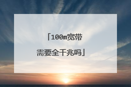 100m宽带需要全千兆吗