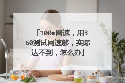 100m网速,用360测试网速够,实际达不到,怎么办