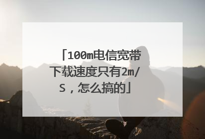 100m电信宽带下载速度只有2m/S,怎么搞的