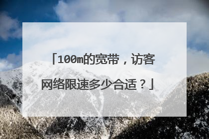 100m的宽带，访客网络限速多少合适？