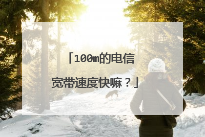 100m的电信宽带速度快嘛?