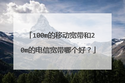 100m的移动宽带和20m的电信宽带哪个好?